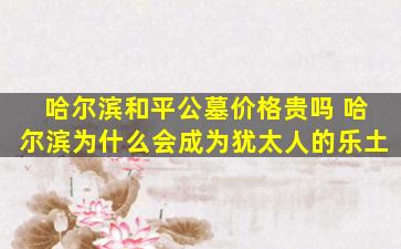 哈尔滨和平公墓价格贵吗 哈尔滨为什么会成为犹太人的乐土